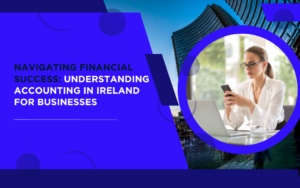 Navigating Financial Success Understanding Accounting in Ireland for Businesses