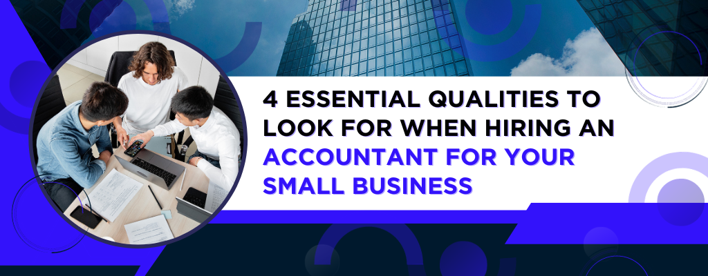 4 Essential Qualities to Look for When Hiring an Accountant for Your Small Business