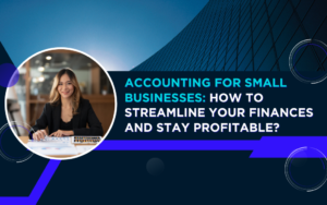 Accounting for Small Businesses: How to Streamline Your Finances and Stay Profitable?